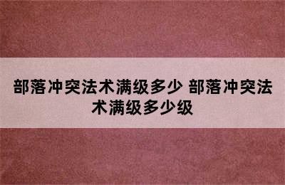 部落冲突法术满级多少 部落冲突法术满级多少级